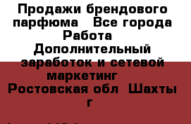 Продажи брендового парфюма - Все города Работа » Дополнительный заработок и сетевой маркетинг   . Ростовская обл.,Шахты г.
